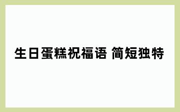 生日蛋糕祝福语 简短独特